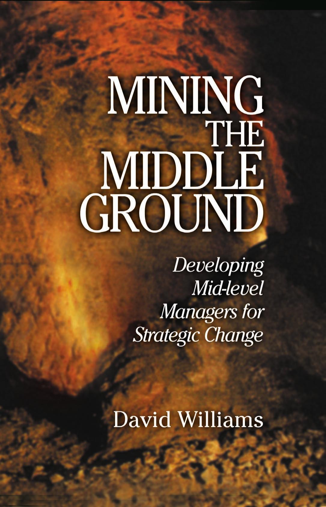 Mining The Middle Ground: Developing Mid-level Managers for Strategic Change by David N. Williams