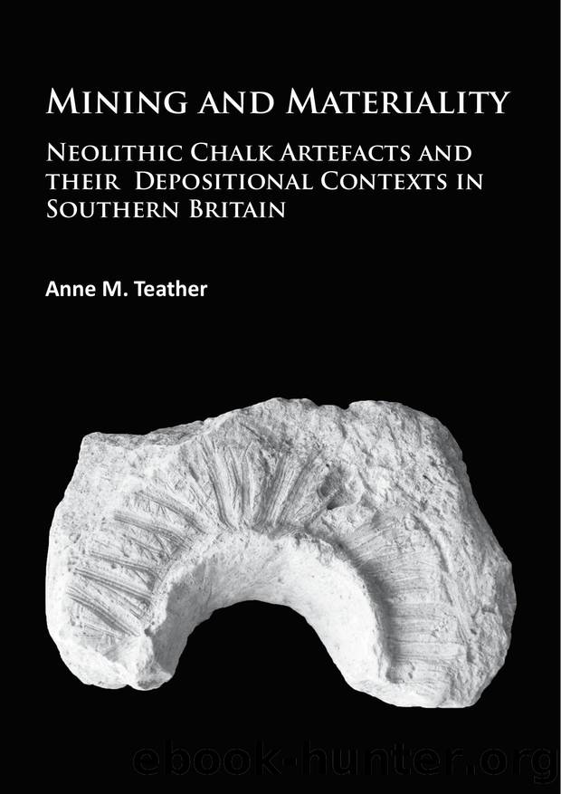 Mining and Materiality : Neolithic Chalk Artefacts and Their Depositional Contexts in Southern Britain by Anne M. Teather