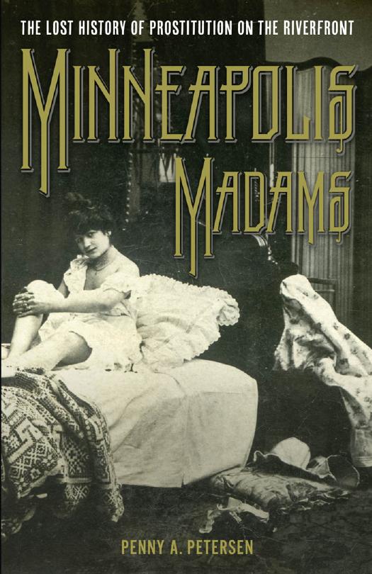 Minneapolis Madams: The Lost History of Prostitution on the Riverfront by Penny A. Petersen