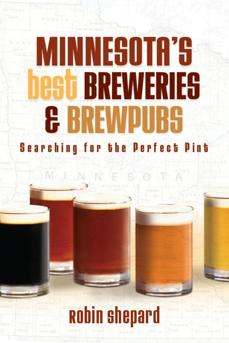Minnesota’s Best Breweries and Brewpubs: Searching for the Perfect Pint by Robin Shepard