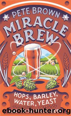 Miracle Brew: Hops, Barley, Water, Yeast and the Nature of Beer by Pete Brown