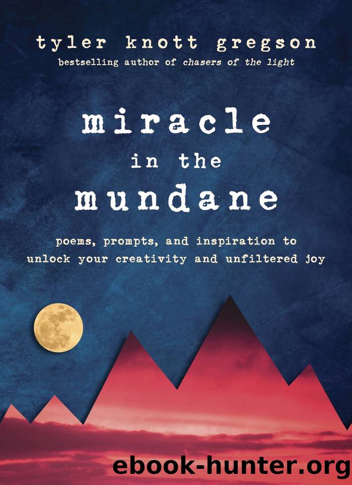 Miracle in the Mundane: Poems, Prompts, and Inspiration to Unlock Your Creativity and Unfiltered Joy by Tyler Knott Gregson