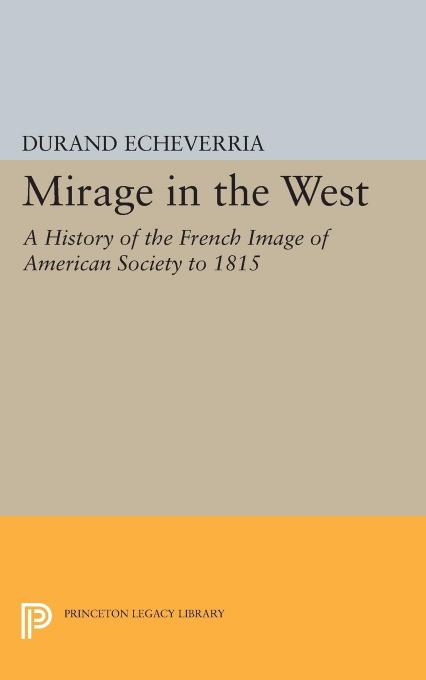 Mirage in the West: A History of the French Image of American Society to 1815 by Durand Echeverria