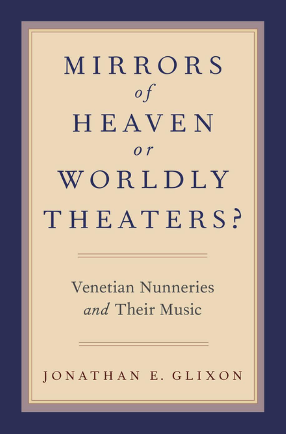 Mirrors of heaven or worldly theaters? : Venetian nunneries and their music by Glixon Jonathan E