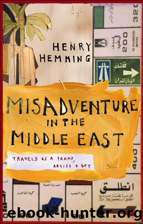 Misadventure in the Middle East: Travels as a Tramp, Artist and Spy by Henry Hemming