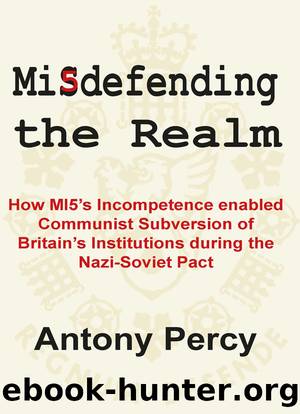 Misdefending the Realm: How MI5's incompetence enabled Communist Subversion of Britain's Institutions during the Nazi-Soviet Pact by Antony Percy