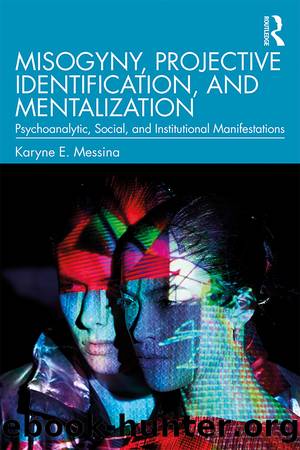 Misogyny, Projective Identification, and Mentalization: Psychoanalytic, Social, and Institutional Manifestations by Karyne E Messina