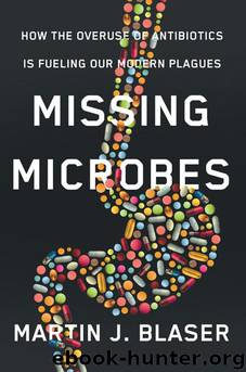 Missing Microbes: How the Overuse of Antibiotics Is Fueling Our Modern Plagues by Martin Blaser
