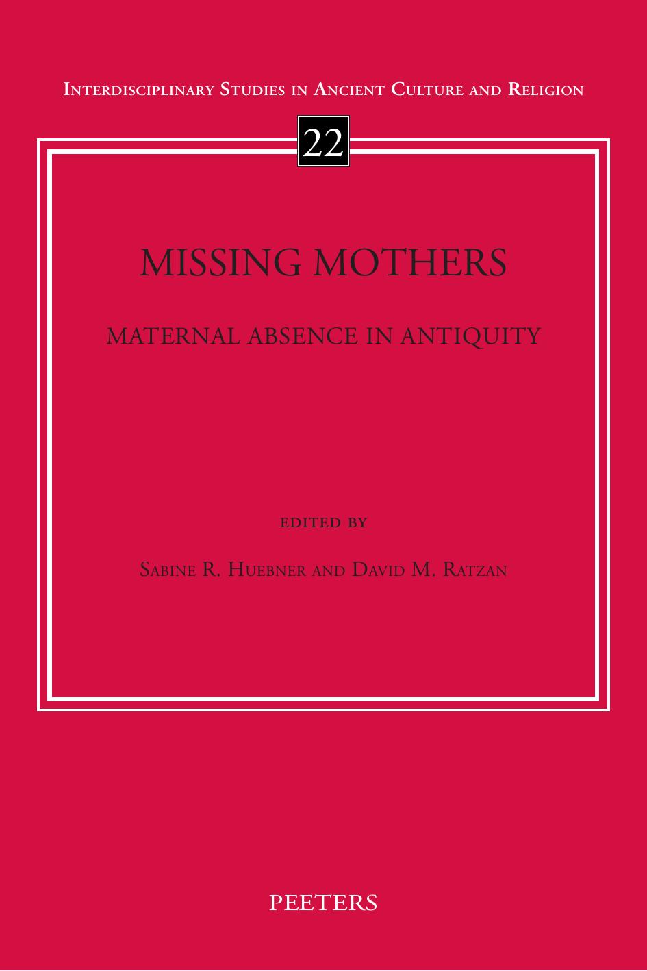 Missing Mothers: Maternal Absence in Antiquity: Volume 22 (Interdisciplinary Studies in Ancient Culture and Religion) by D.M. Ratzan (editor)