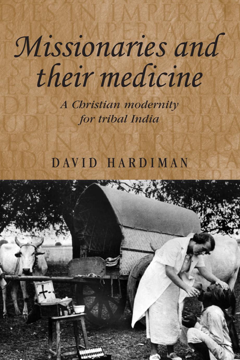 Missionaries and their Medicine: A Christian Modernity for Tribal India by David Hardiman