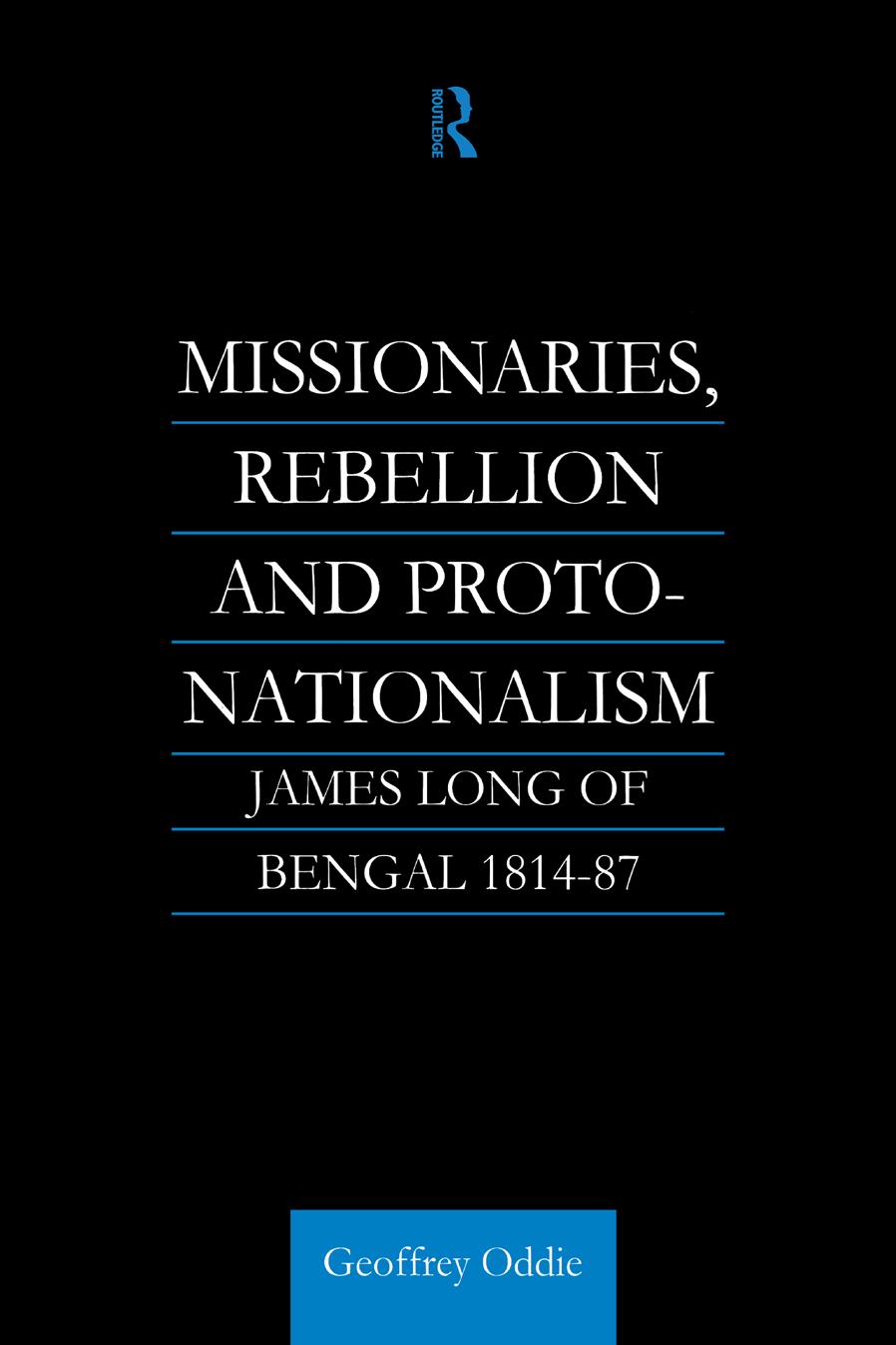 Missionaries, Rebellion and Proto-Nationalism: James Long of Bengal 1814-87 by Geoffrey A. Oddie
