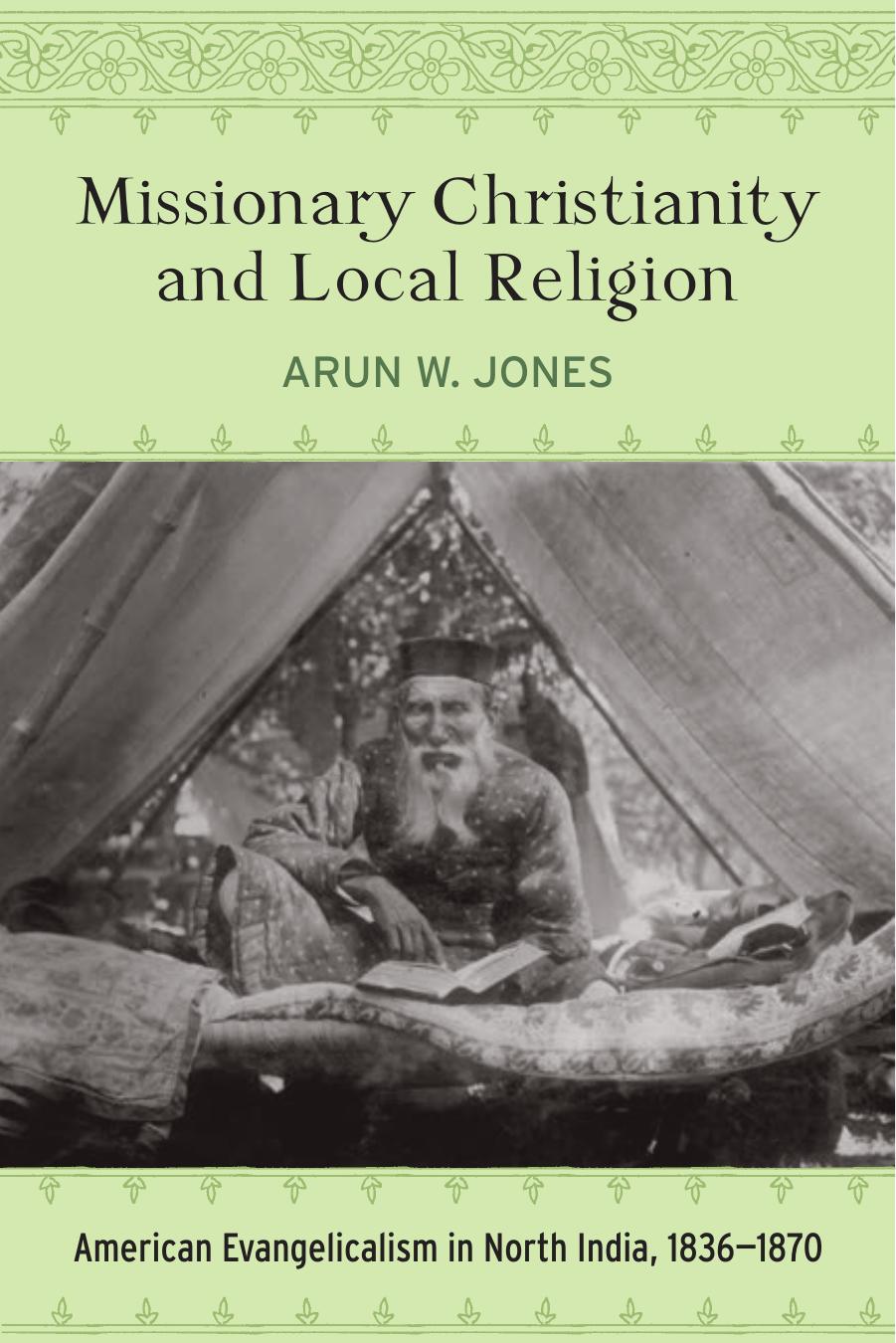 Missionary Christianity and Local Religion: American Evangelicalism in North India, 1836-1870 by Arun W. Jones