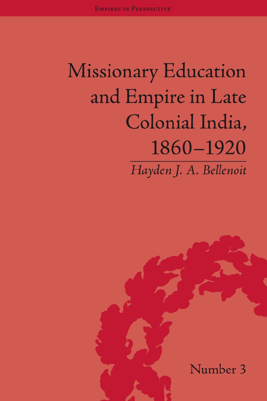 Missionary Education and Empire in Late Colonial India 1860-1920 (Empires in Perspective) by Hayden J. A. Bellenoit