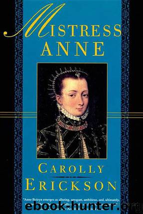 Mistress Anne: The Exceptional Life of Anne Boleyn by Carolly Erickson