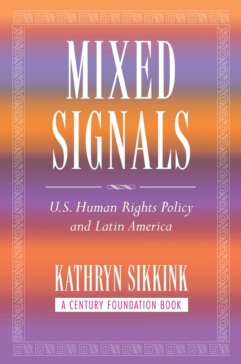 Mixed Signals: U.S. Human Rights Policy and Latin America by Kathryn Sikkink