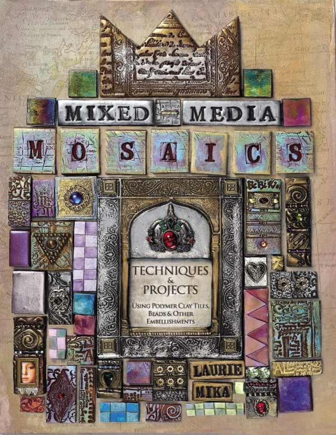 Mixed-Media Mosaics: Techniques and Projects Using Polymer Clay Tiles, Beads & Other Embellishments by Laurie Mika