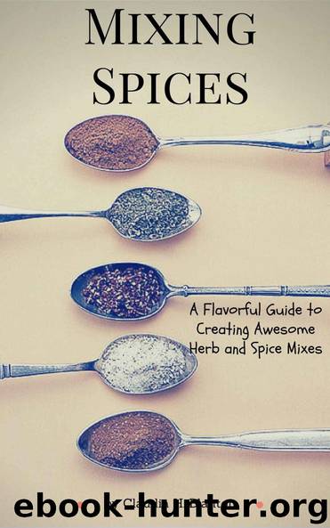 Mixing Spices: A Flavorful Guide To Creating Awesome Herb And Spice Mixes by Claudia H. Blanton
