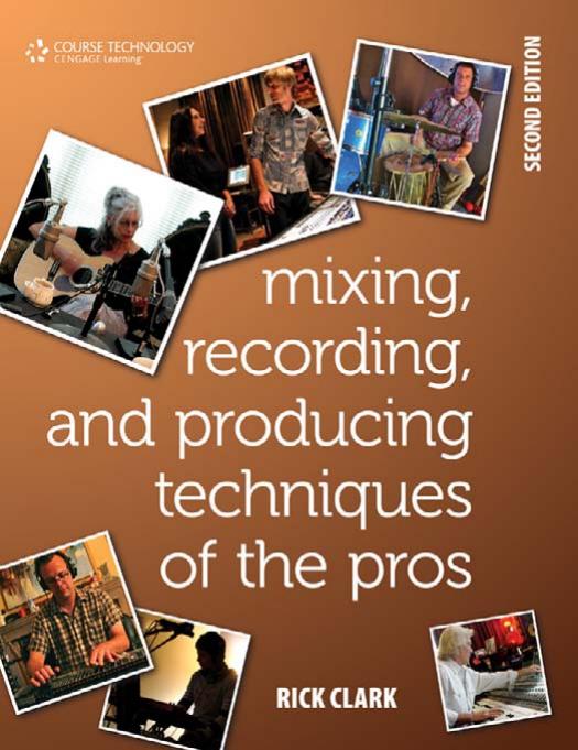 Mixing, Recording, and Producing Techniques of the Pros: Insights on Recording Audio for Music, Video, Film, and Games, Second Edition by Rick Clark