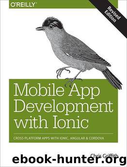Mobile App Development with Ionic, Revised Edition: Cross-Platform Apps with Ionic, Angular, and Cordova by Griffith Chris