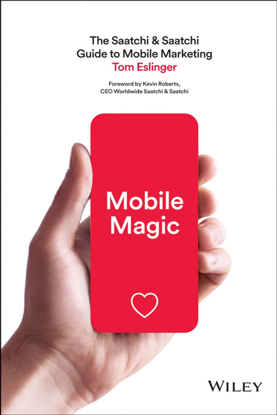 Mobile Magic: The Saatchi & Saatchi Guide to Mobile Marketing by Tom Eslinger