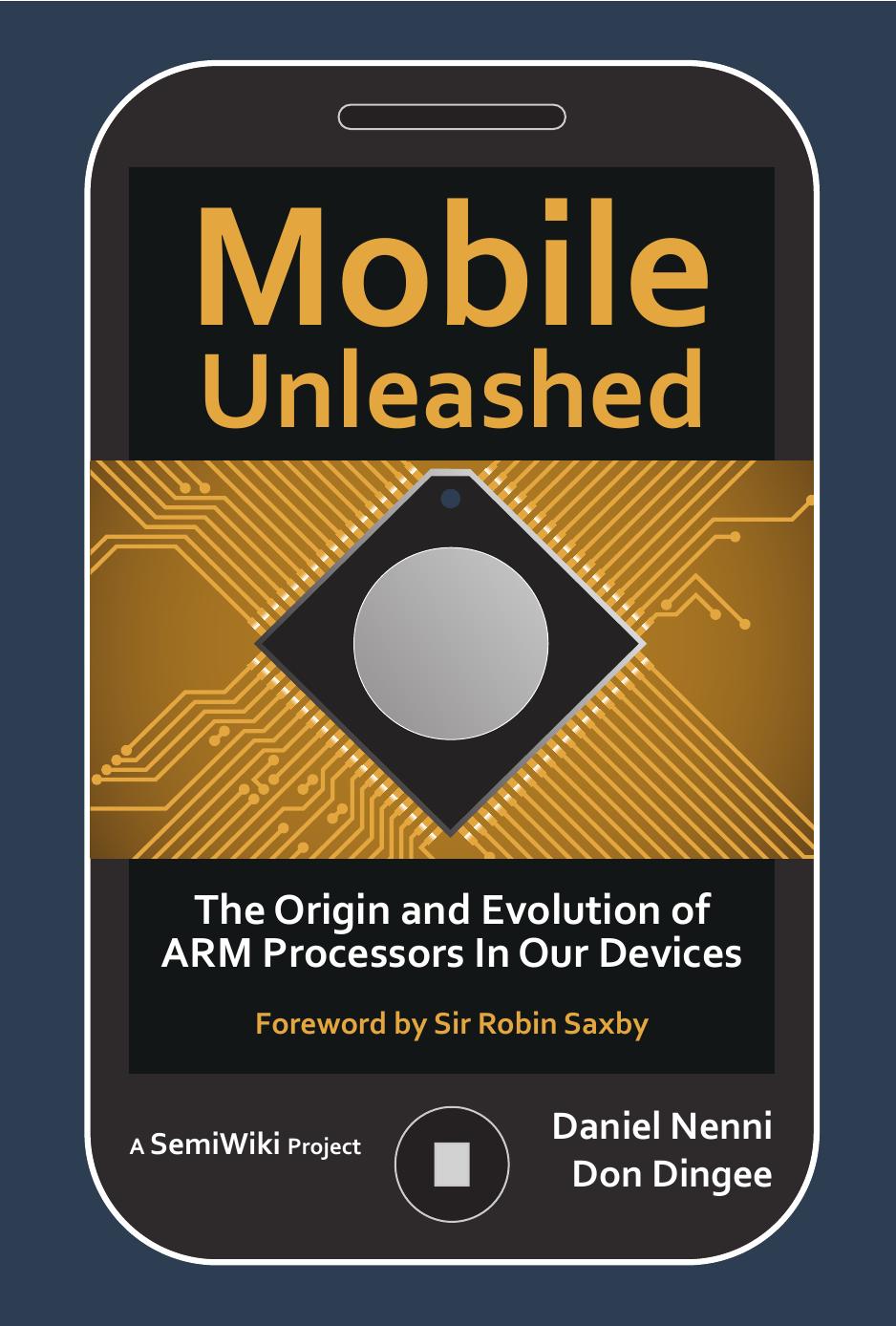 Mobile Unleashed: The Origin and Evolution of ARM Processors in our Devices by Don Dingee Daniel Nenni Sir Robin Saxby