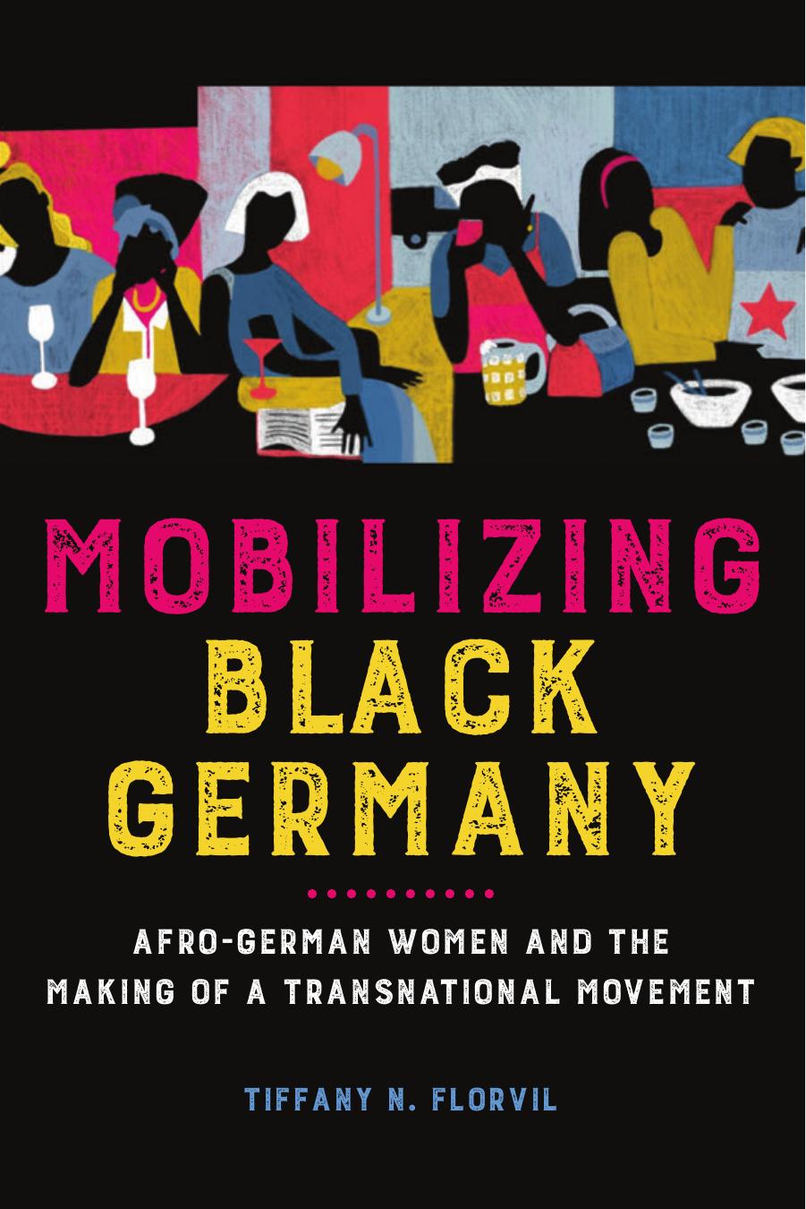 Mobilizing Black Germany: Afro-German Women and the Making of a Transnational Movement by Tiffany N. Florvil
