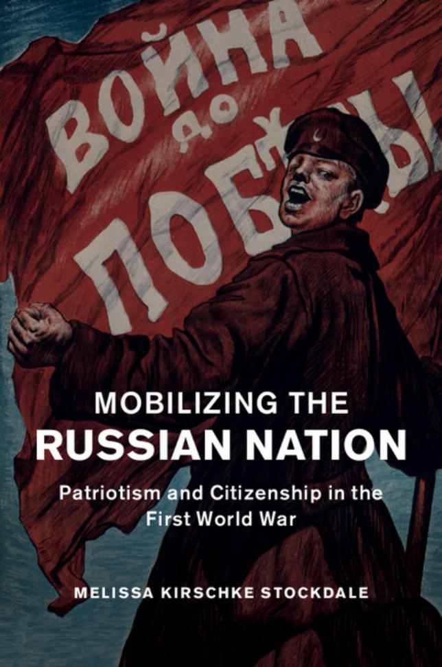 Mobilizing the Russian Nation: Patriotism and Citizenship in the First World War by Melissa Kirschke Stockdale