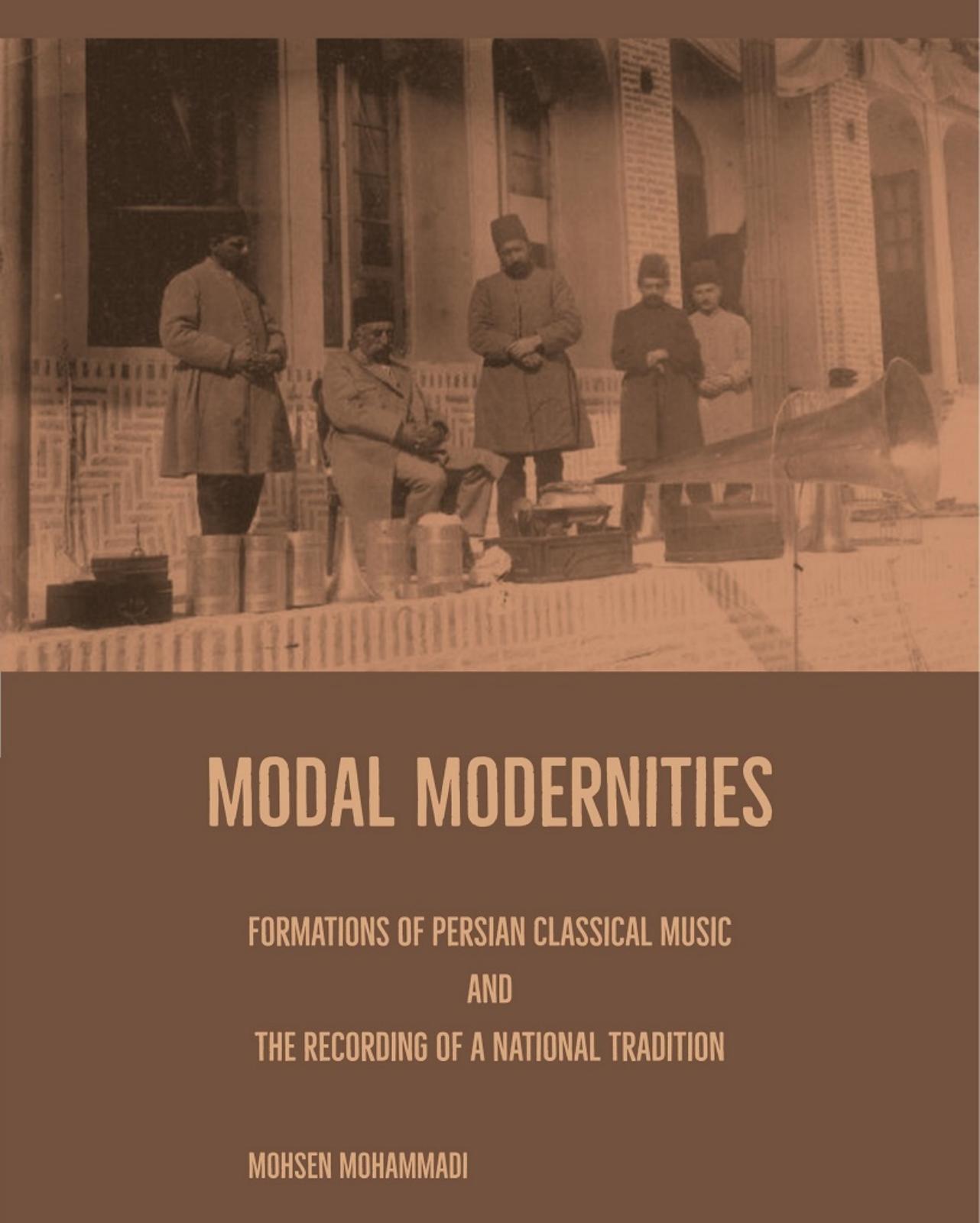 Modal Modernities: Formations of Persian Classical Music and the Recording of a National Tradition by Mohsen Mohammadi