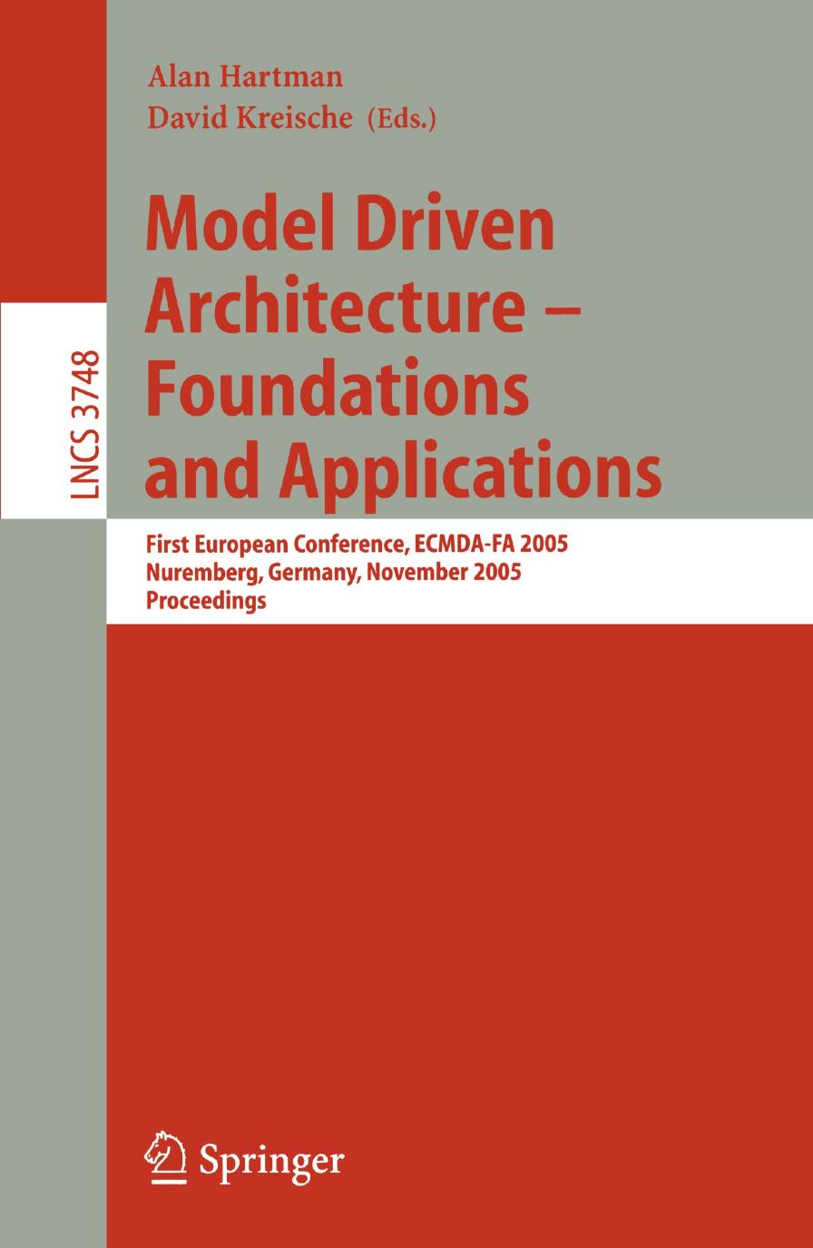 Model Driven Architecture â Foundations and Applications: First European Conference, ECMDA-FA 2005, Nuremberg, Germany, November 7-10, 2005. Proceedings by Maria José Presso Mariano Belaunde (auth.) Alan Hartman David Kreische (eds.)