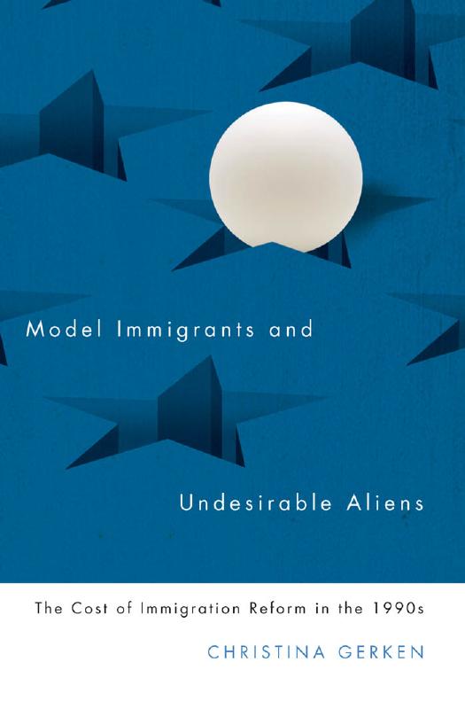 Model Immigrants and Undesirable Aliens: The Cost of Immigration Reform in the 1990s by Christina Gerken