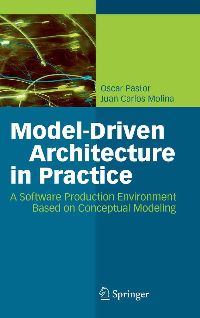 Model-Driven Architecture in Practice: A Software Production Environment Based on Conceptual Modeling by Oscar Pastor Juan Carlos Molina