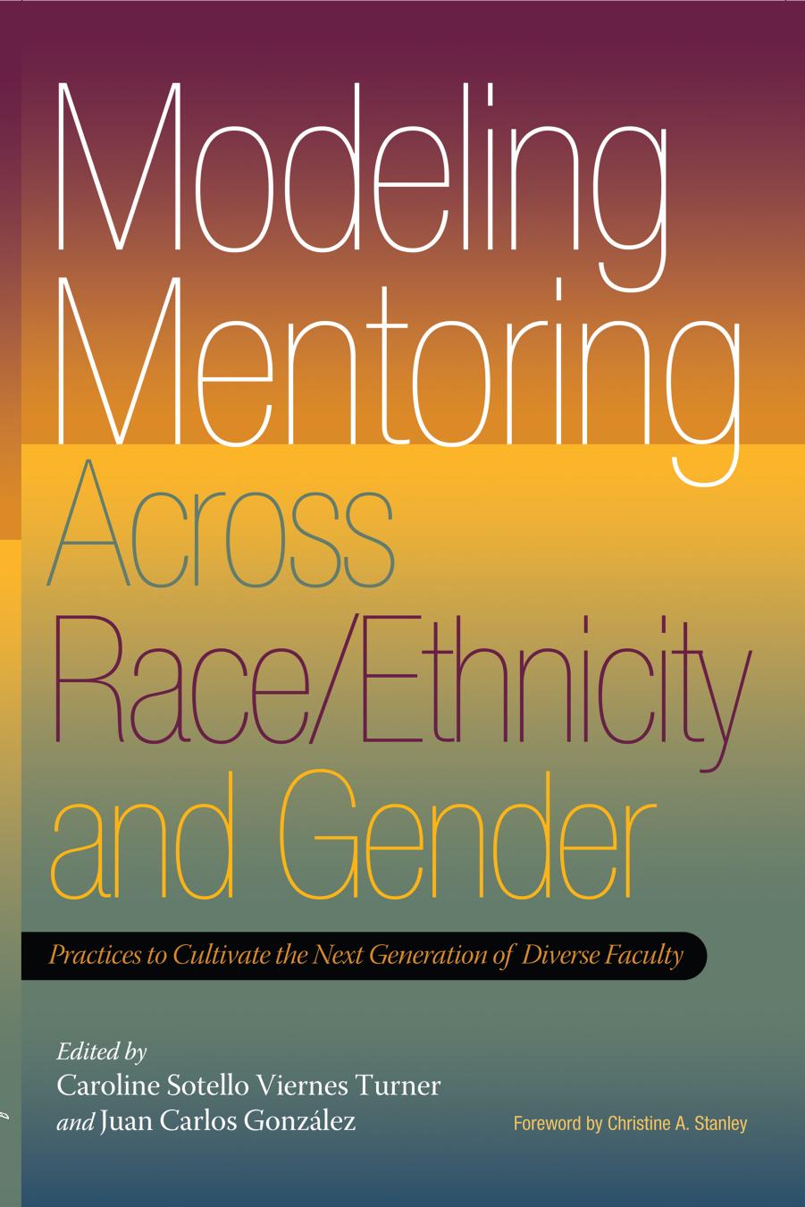 Modeling Mentoring Across Race/Ethnicity and Gender : Practices to Cultivate the Next Generation of Diverse Faculty by Caroline Sotello Viernes Turner; Juan Carlos González; Christine A. Stanley; Juan Carlos González