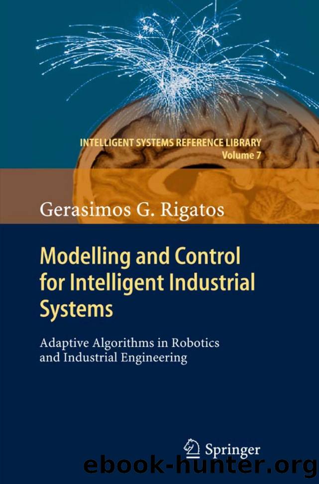 Modelling and Control for Intelligent Industrial Systems: Adaptive Algorithms in Robotics and Industrial Engineering (Intelligent Systems Reference Library, 7) by Gerasimos Rigatos