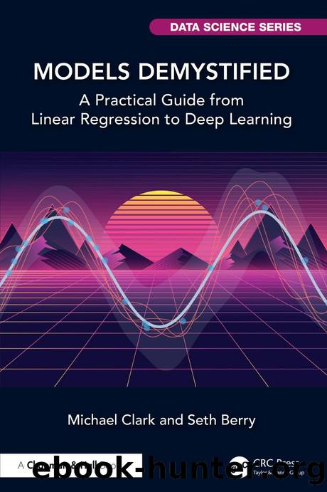 Models Demystified: A Practical Guide from Linear Regression to Deep Learning by Michael Clark & Seth Berry