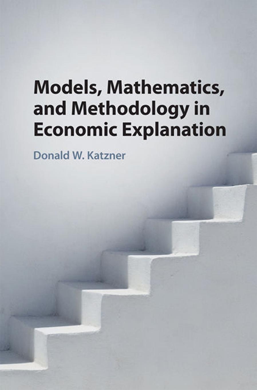 Models, Mathematics, and Methodology in Economic Explanation by Donald W. Katzner