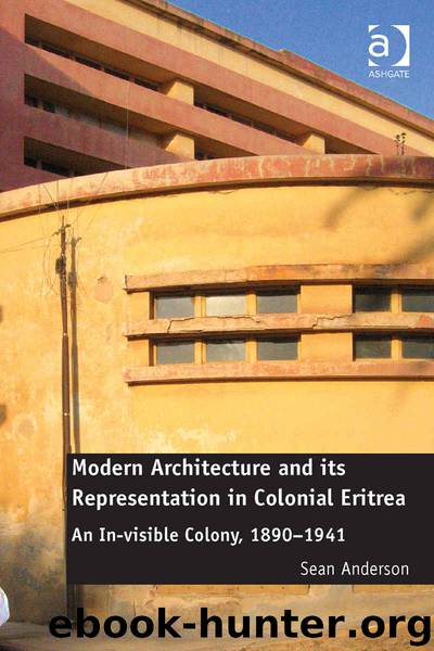 Modern Architecture and its Representation in Colonial Eritrea: An In-visible Colony, 1890-1941 by Anderson Sean Dr
