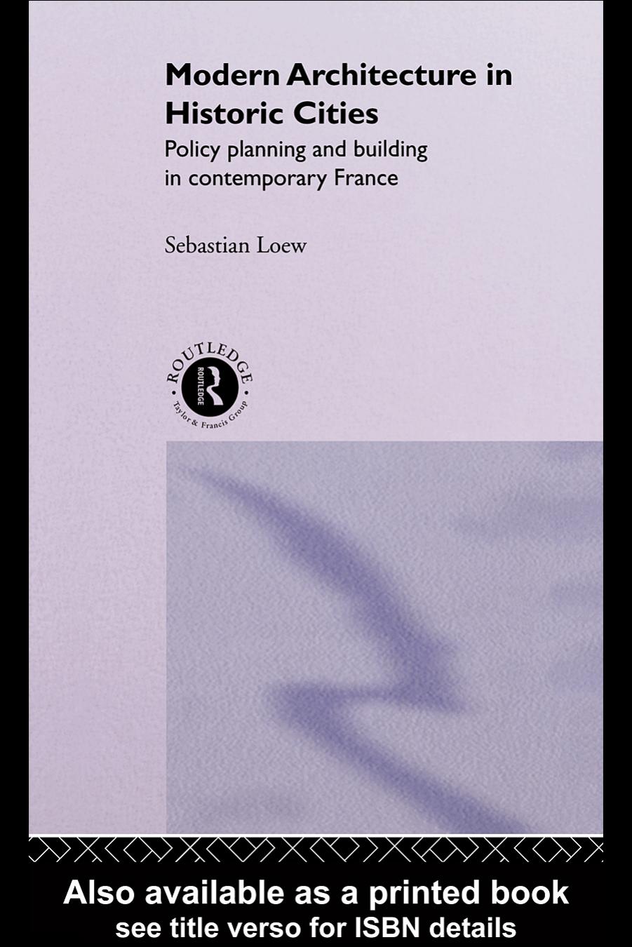 Modern Architecture in Historic Cities: Policy, Planning and Building in Contemporary France by Sebastian Loew