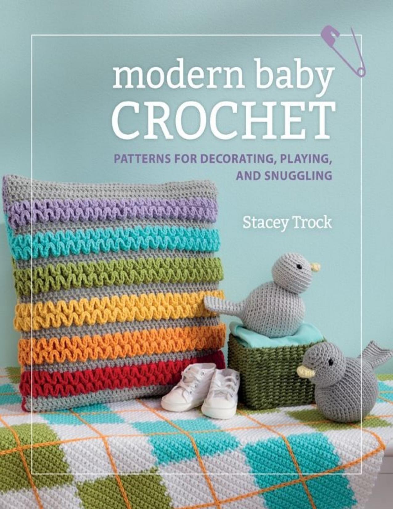 Modern Baby Crochet Patterns for Decorating, Playing, and Snuggling by Stacey Trock