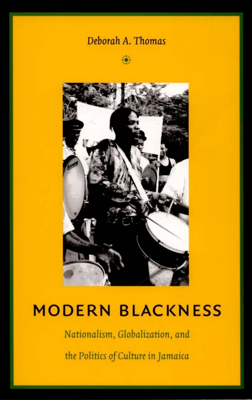 Modern Blackness: Nationalism, Globalization, and the Politics of Culture in Jamaica by Deborah A. Thomas