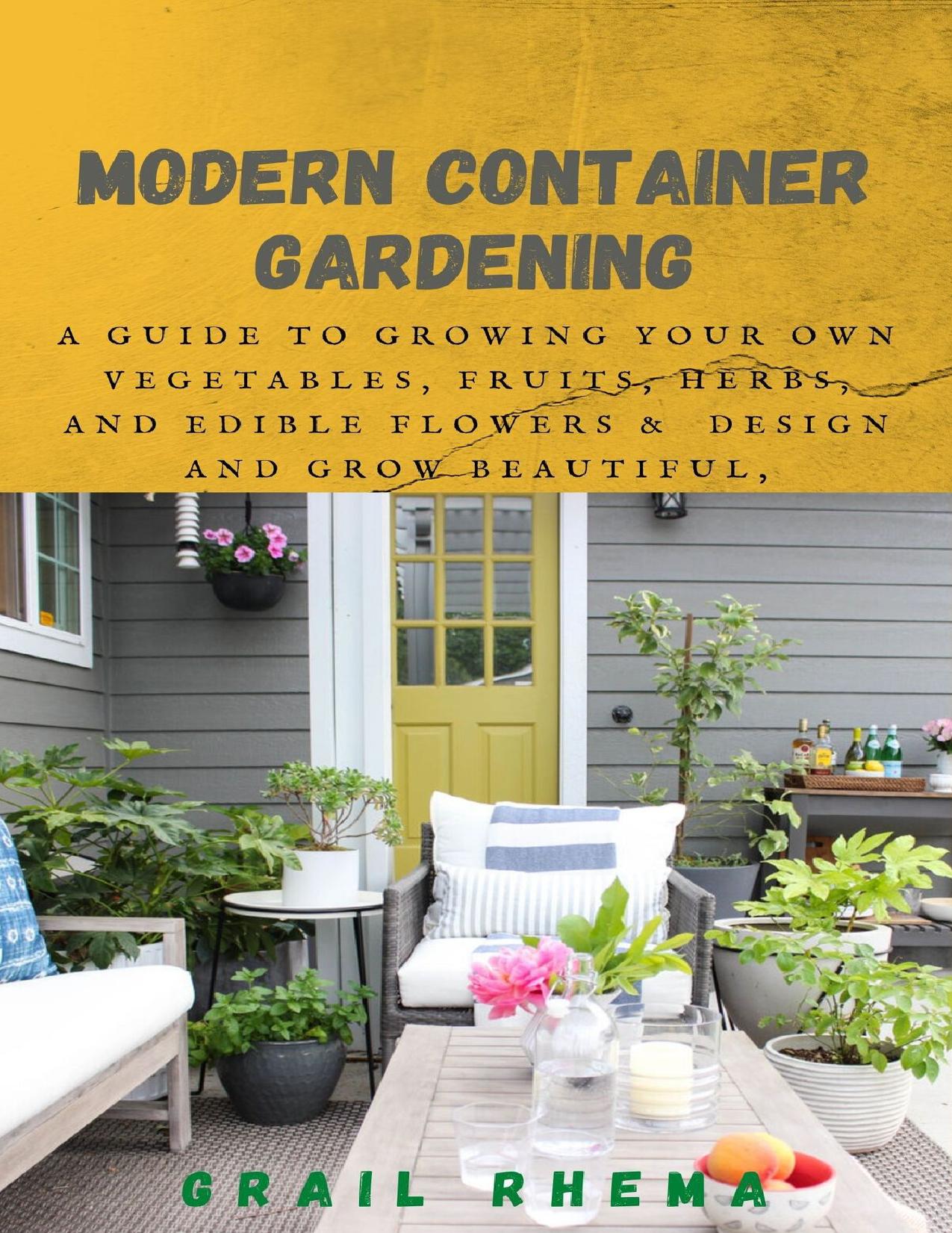 Modern Container Gardening: A Guide to Growing Your Own Vegetables, Fruits, Herbs, and Edible Flowers & Design and Grow Beautiful, Bountiful Herb-Filled Pots by Rhema Grail