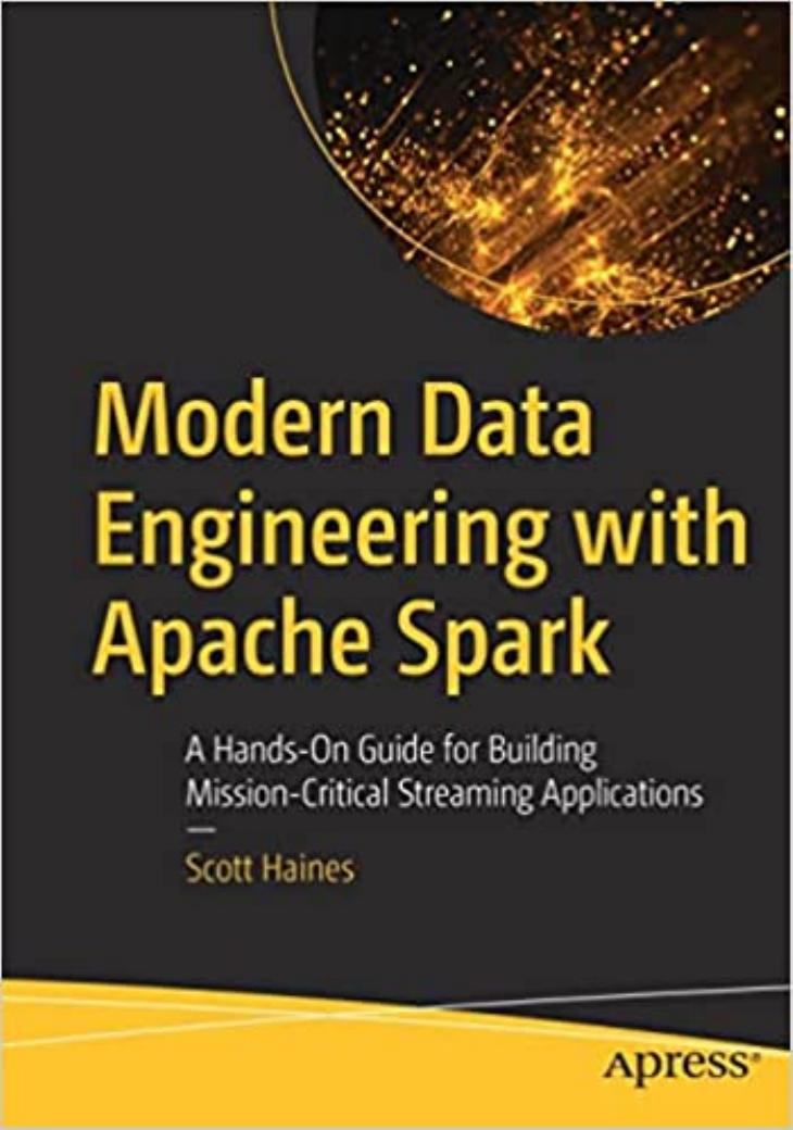 Modern Data Engineering with Apache Spark: A Hands-On Guide for Building Mission-Critical Streaming Applications by S. Haines