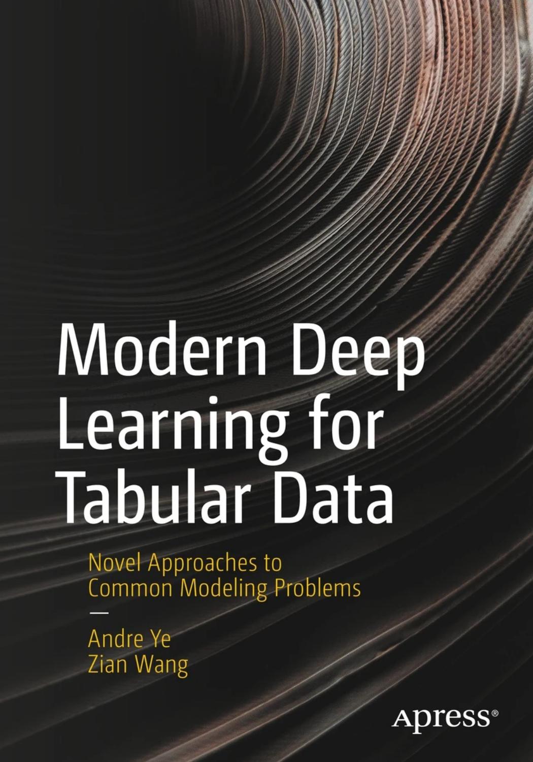 Modern Deep Learning for Tabular Data. Novel Approaches to Common Modeling Problems by Andre Ye Zian Wang