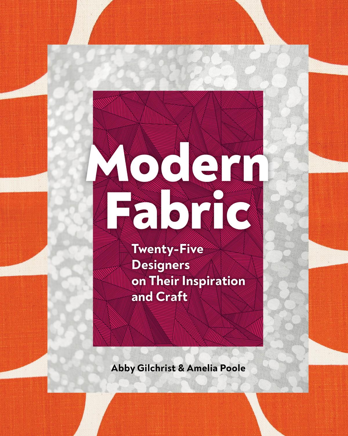 Modern Fabric: Twenty-Five Designers on Their Inspiration and Craft by Abby Gilchrist && Amelia Poole