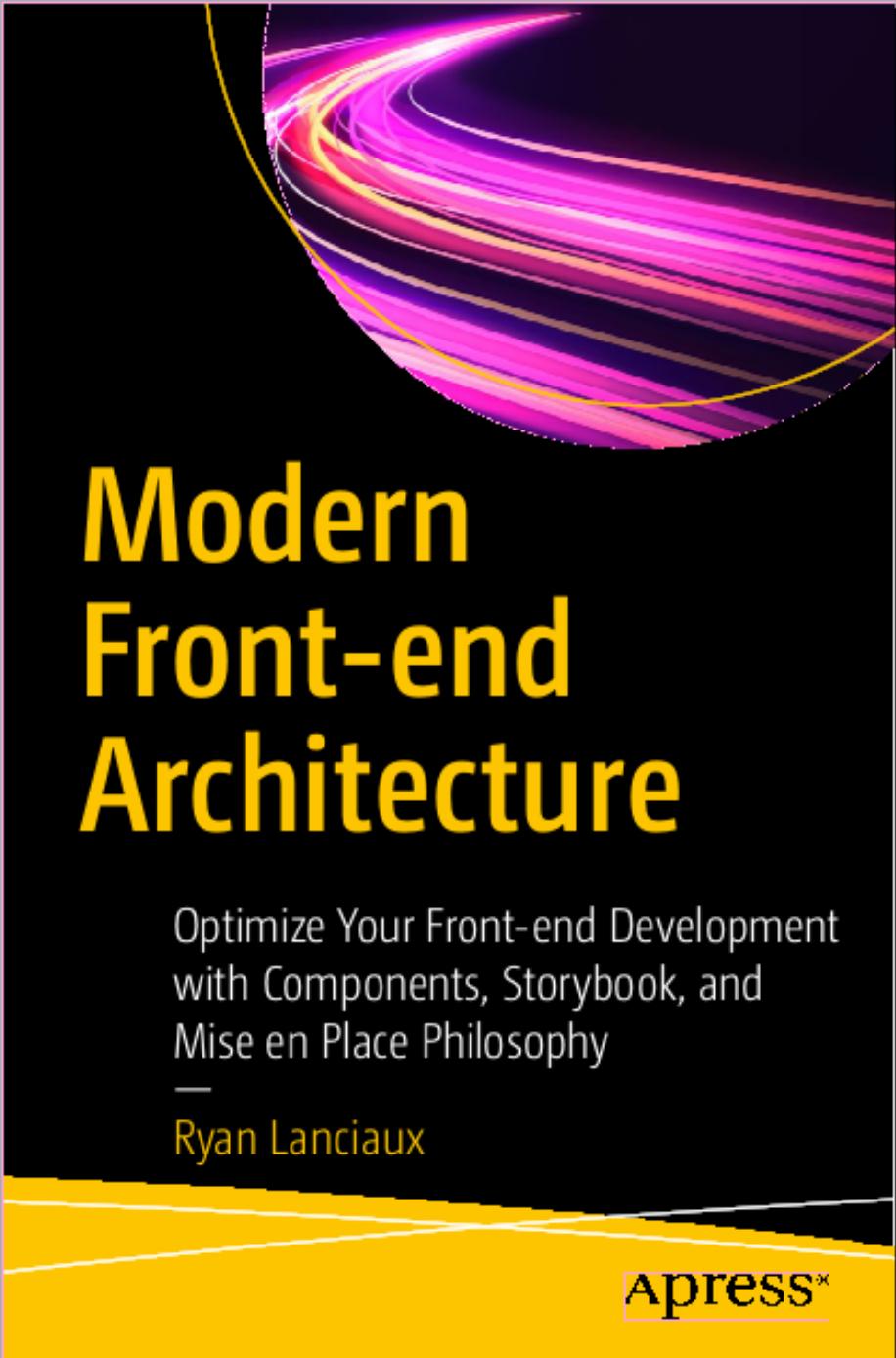 Modern Front-End Architecture: Optimize Your Front-End Development With Components, Storybook, and Mise en Place Philosophy by Ryan Lanciaux