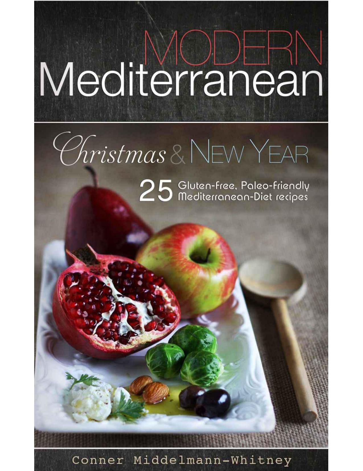 Modern Mediterranean: Christmas and New Year; 25 Gluten-free, Paleo-friendly Mediterranean Diet recipes by Conner Middelmann-Whitney