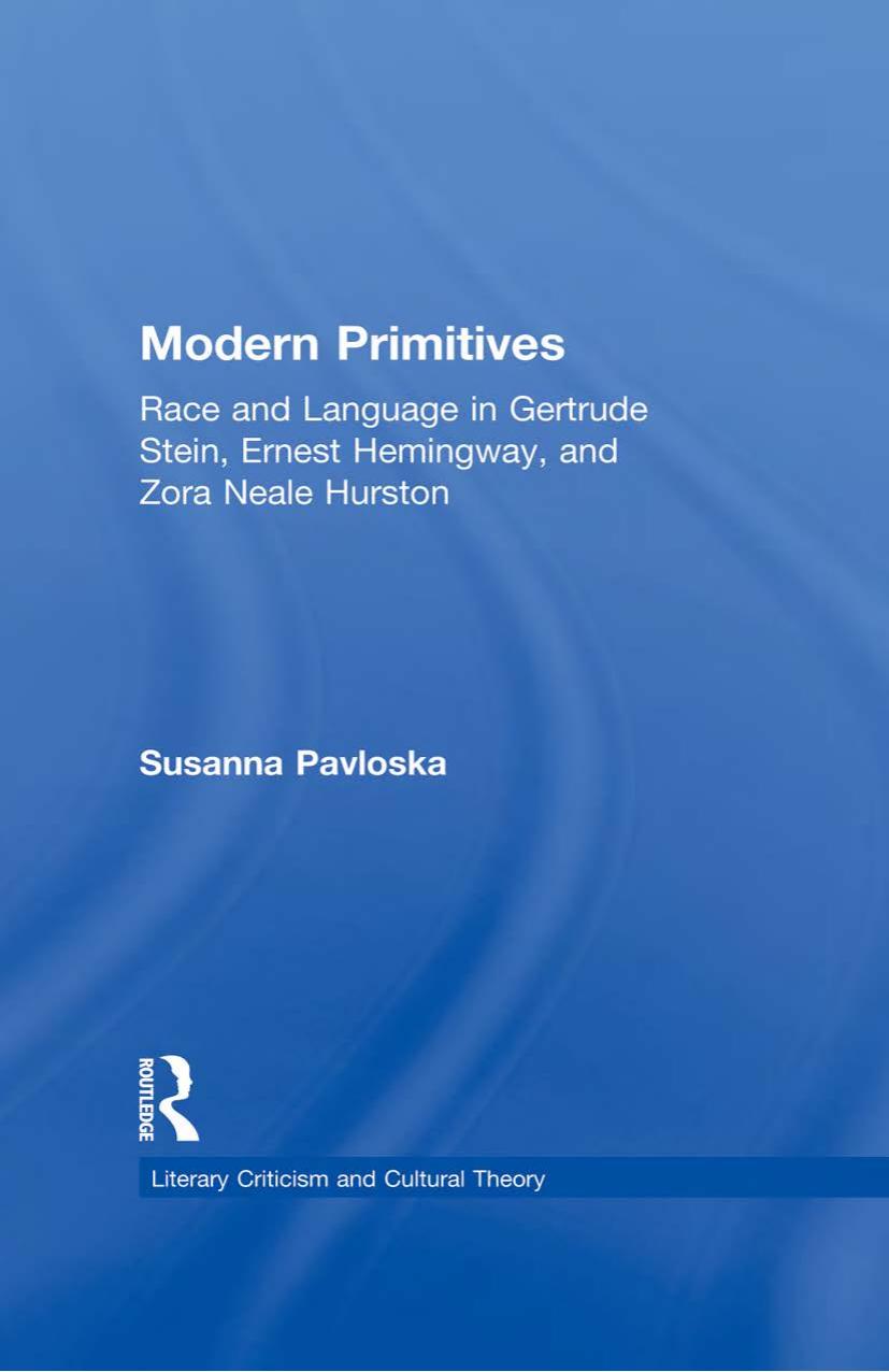 Modern Primitives: Race and Language in Gertrude Stein, Ernest Hemingway, and Zora Neale Hurston by Susanna Pavloska
