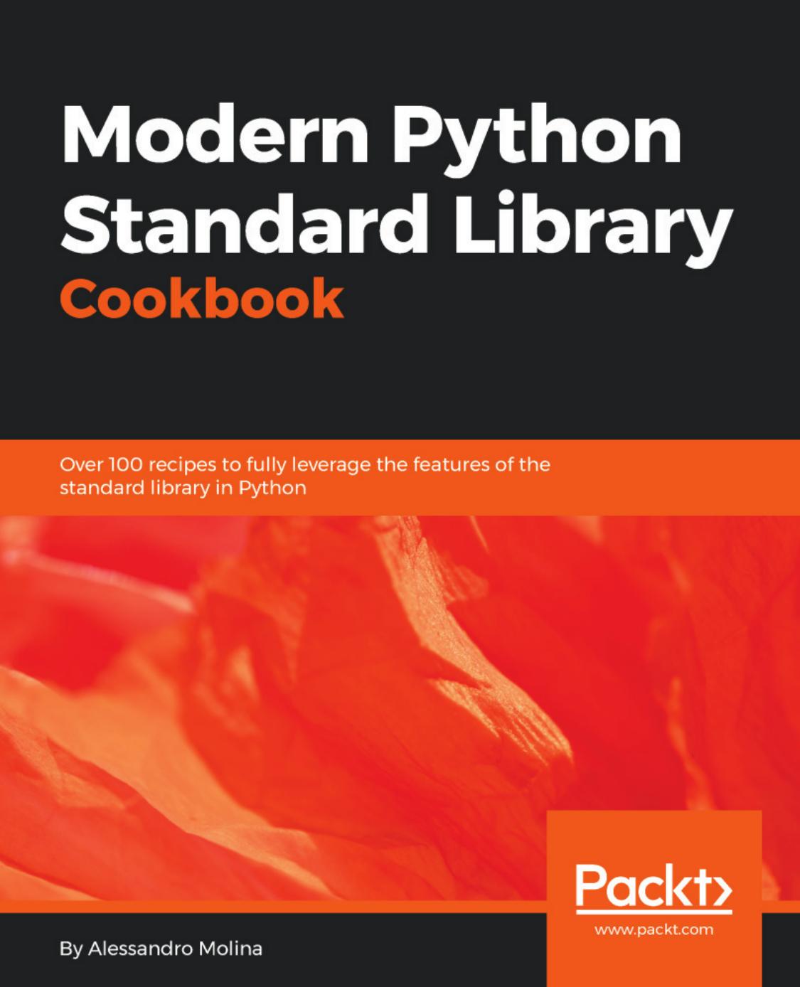 Modern Python Standard Library Cookbook: Over 100 recipes to fully leverage the features of the standard library in Python by Alessandro Molina