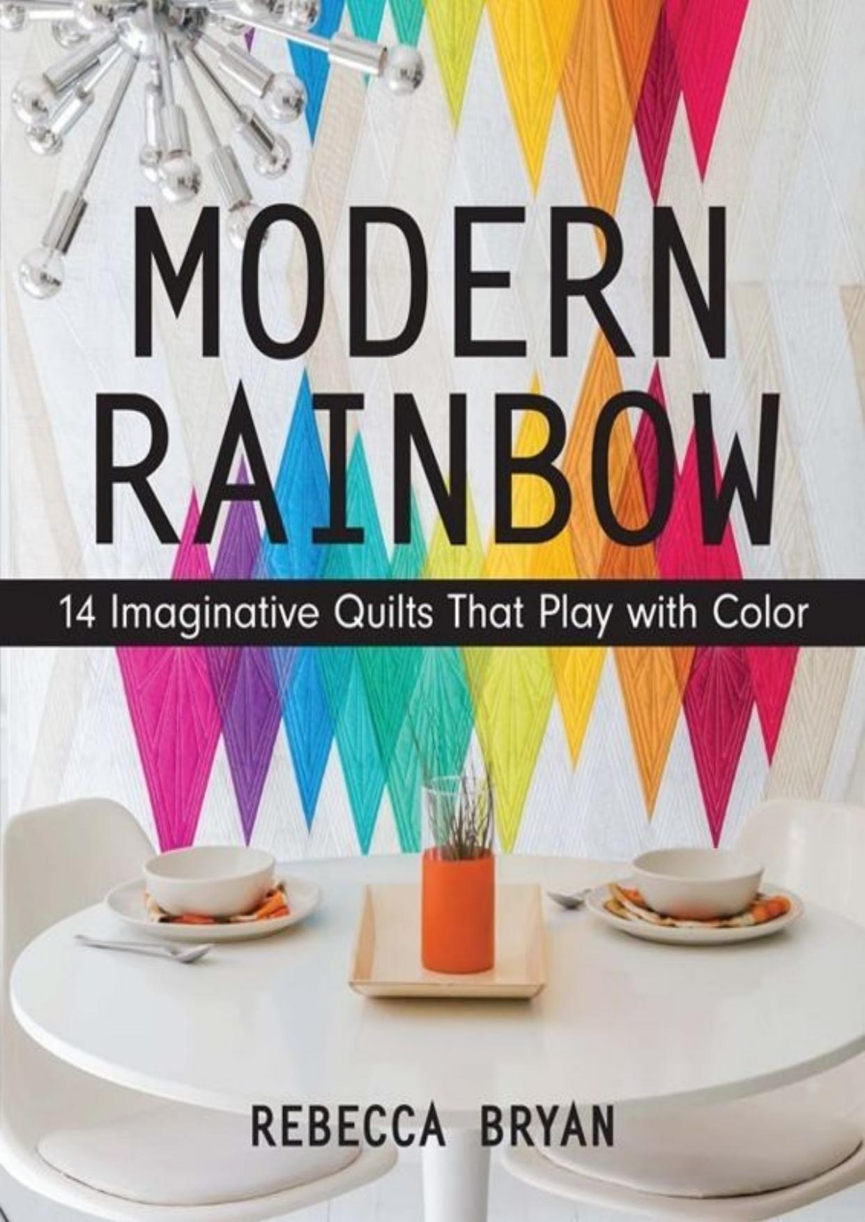 Modern Rainbow: 14 Imaginative Quilts That Play with Color by Rebecca Bryan