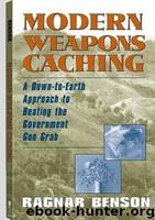 Modern Weapons Caching: A Down-To-Earth Approach to Beating the Government Gun Grab by Benson Ragnar