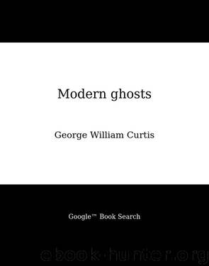 Modern ghosts by George William Curtis